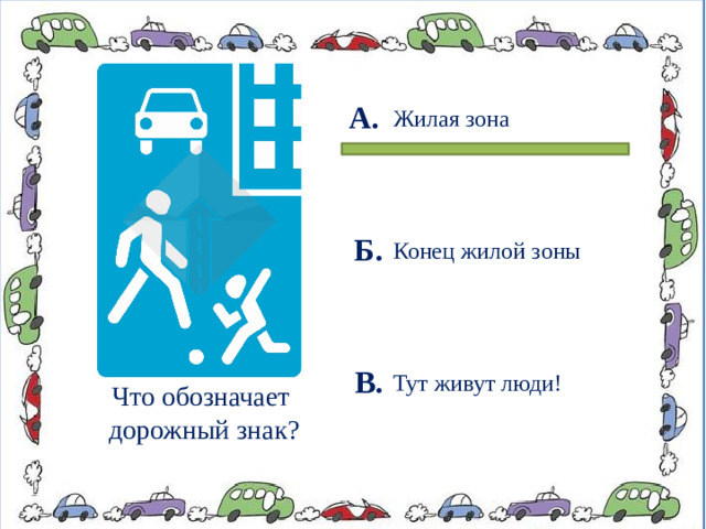 А. Жилая зона Б. Конец жилой зоны В. Тут живут люди! Что обозначает дорожный знак?