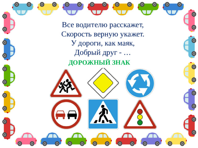 Все водителю расскажет,  Скорость верную укажет.  У дороги, как маяк,  Добрый друг - … ДОРОЖНЫЙ ЗНАК