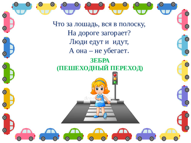 Что за лошадь, вся в полоску,  На дороге загорает?  Люди едут и  идут,  А она – не убегает .  ЗЕБРА (ПЕШЕХОДНЫЙ ПЕРЕХОД)