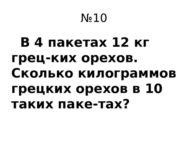 № 10  В 4 пакетах 12 кг грец-ких орехов. Сколько килограммов грецких орехов в 10 таких паке-тах?