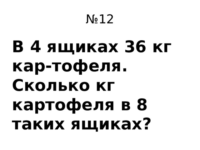 № 12 В 4 ящиках 36 кг кар-тофеля. Сколько кг картофеля в 8 таких ящиках?