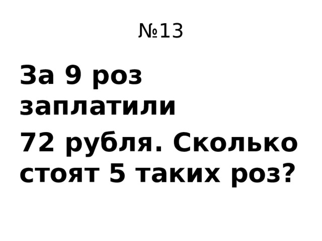 № 13 За 9 роз заплатили 72 рубля. Сколько стоят 5 таких роз?