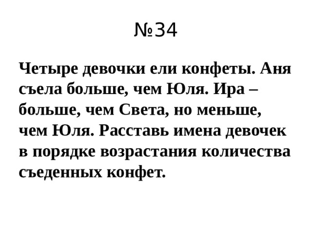 № 34 Четыре девочки ели конфеты. Аня съела больше, чем Юля. Ира – больше, чем Света, но меньше, чем Юля. Расставь имена девочек в порядке возрастания количества съеденных конфет.  