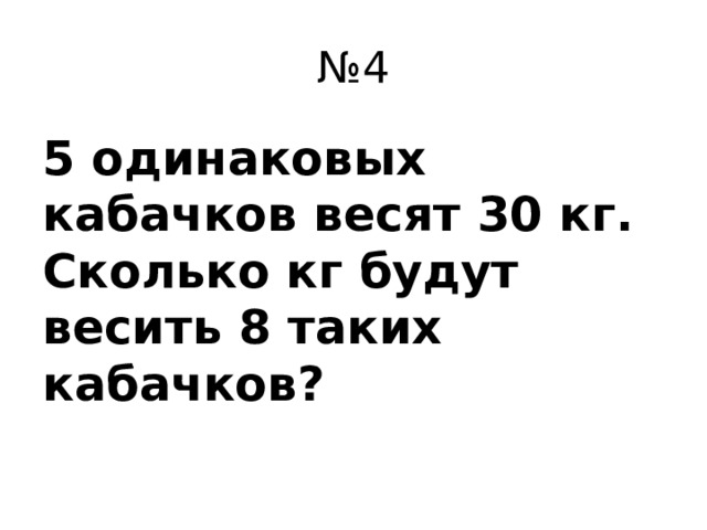 № 4 5 одинаковых кабачков весят 30 кг. Сколько кг будут весить 8 таких кабачков?