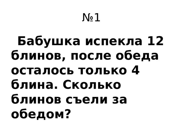 № 1  Бабушка испекла 12 блинов, после обеда осталось только 4 блина. Сколько блинов съели за обедом?