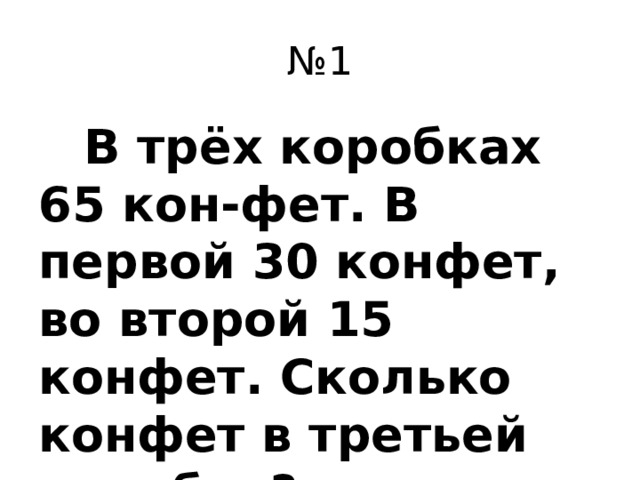 № 1  В трёх коробках 65 кон-фет. В первой 30 конфет, во второй 15 конфет. Сколько конфет в третьей коробке?