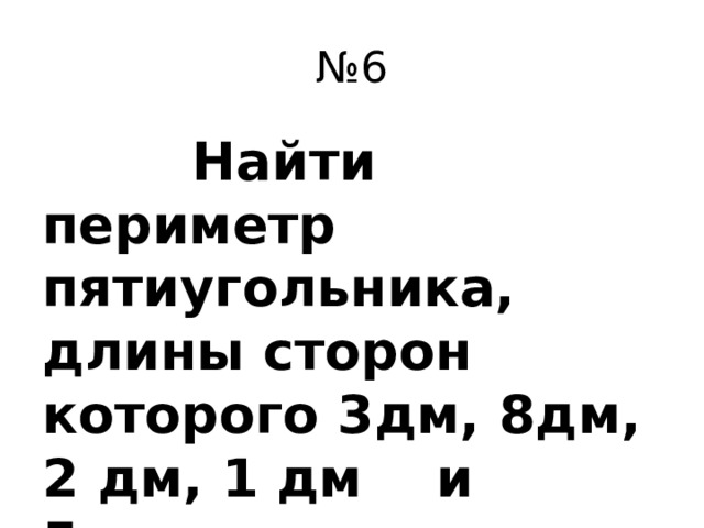 № 6  Найти периметр пятиугольника, длины сторон которого 3дм, 8дм, 2 дм, 1 дм и 5дм.