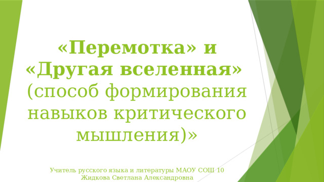 «Перемотка» и «Другая вселенная»  (способ формирования навыков критического мышления)»   Учитель русского языка и литературы МАОУ СОШ 10  Жидкова Светлана Александровна
