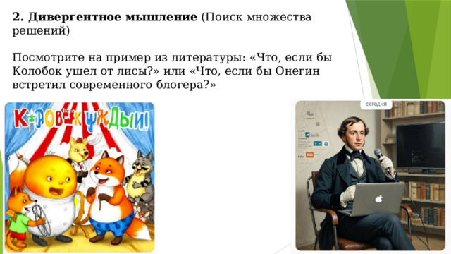2. Дивергентное мышление (Поиск множества решений)   Посмотрите на пример из литературы: «Что, если бы Колобок ушел от лисы?» или «Что, если бы Онегин встретил современного блогера?»