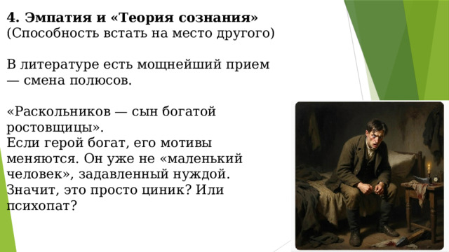 4. Эмпатия и «Теория сознания» (Способность встать на место другого)   В литературе есть мощнейший прием — смена полюсов.   «Раскольников — сын богатой ростовщицы».  Если герой богат, его мотивы меняются. Он уже не «маленький человек», задавленный нуждой. Значит, это просто циник? Или психопат?