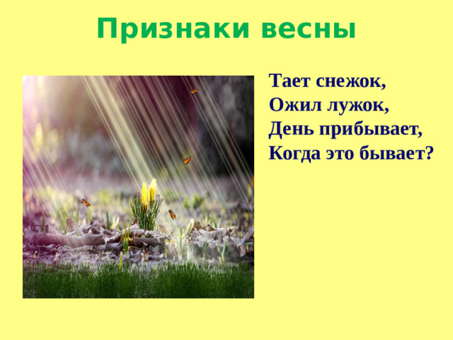 Признаки весны Тает снежок, Ожил лужок, День прибывает, Когда это бывает?
