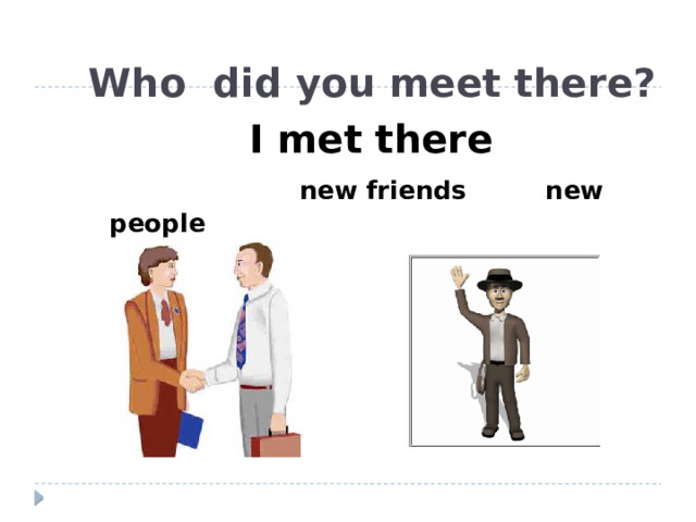 Who did you meet there?   I met there   new friends new people