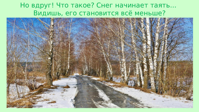 Но вдруг! Что такое? Снег начинает таять… Видишь, его становится всё меньше?
