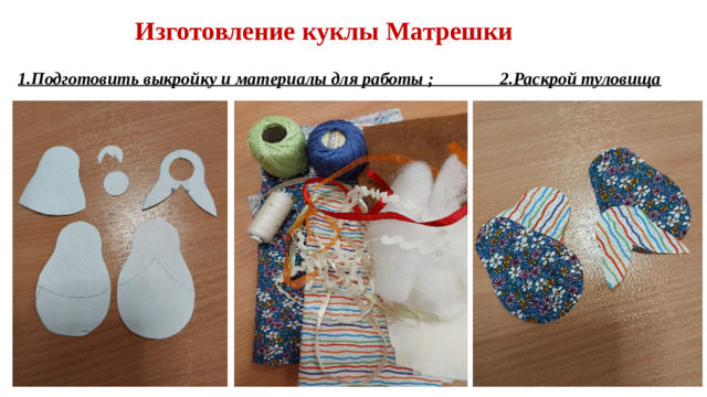 Изготовление куклы Матрешки 1.Подготовить выкройку и материалы для работы ; 2.Раскрой туловища