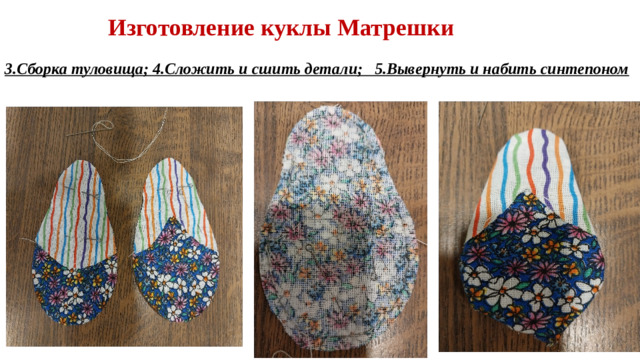 Изготовление куклы Матрешки 3.Сборка туловища; 4.Сложить и сшить детали; 5.Вывернуть и набить синтепоном