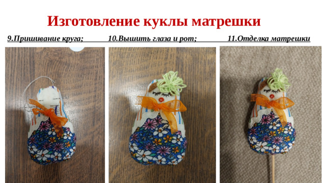 Изготовление куклы матрешки 9.Пришивание круга; 10.Вышить глаза и рот; 11.Отделка матрешки