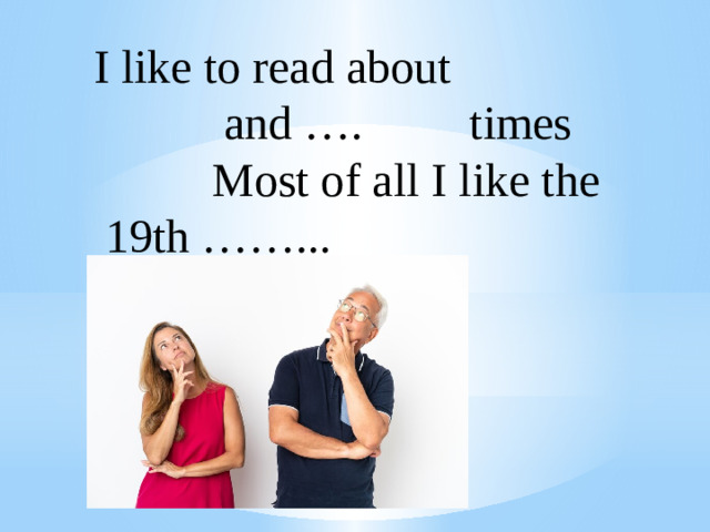 I like to read about  and …. times  Most of all I like the 19th ……...