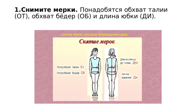 1.Снимите мерки.  Понадобятся обхват талии (ОТ), обхват бёдер (ОБ) и длина юбки (ДИ).