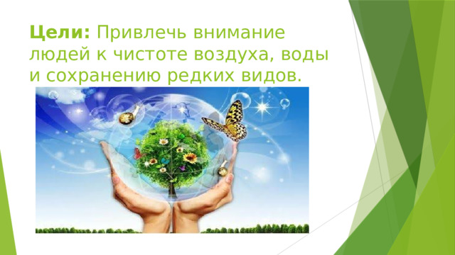 Цели: Привлечь внимание людей к чистоте воздуха, воды и сохранению редких видов.
