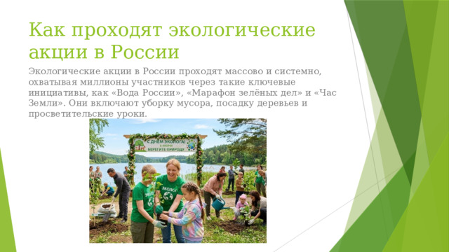 Как проходят экологические акции в России Экологические акции в России проходят массово и системно, охватывая миллионы участников через такие ключевые инициативы, как «Вода России», «Марафон зелёных дел» и «Час Земли». Они включают уборку мусора, посадку деревьев и просветительские уроки.