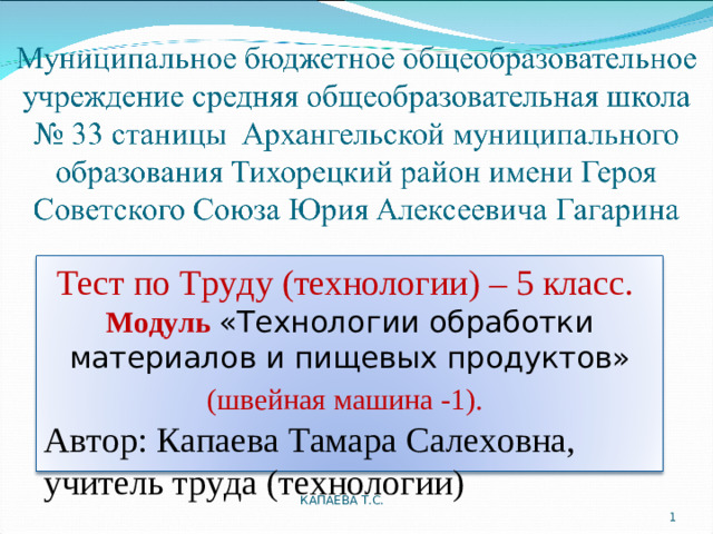 Тест по Труду (технологии) – 5 класс. Модуль «Технологии обработки материалов и пищевых продуктов» (швейная машина -1).  Автор: Капаева Тамара Салеховна, учитель труда (технологии) КАПАЕВА Т.С.