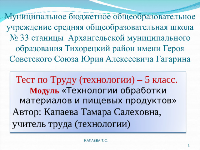 Тест по Труду (технологии) – 5 класс. Модуль «Технологии обработки материалов и пищевых продуктов» Автор: Капаева Тамара Салеховна, учитель труда (технологии) КАПАЕВА Т.С.