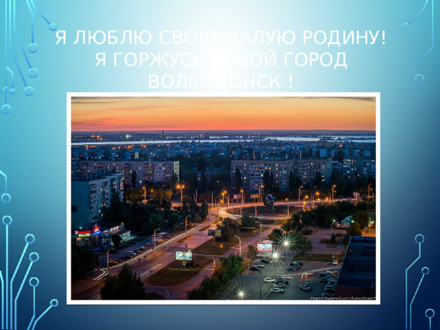 Я люблю свою малую родину!  Я горжусь тобой город Волгодонск !