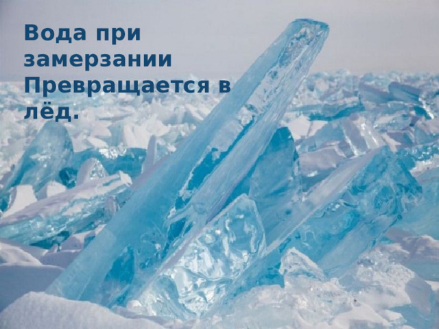 Вода при замерзании Превращается в лёд.