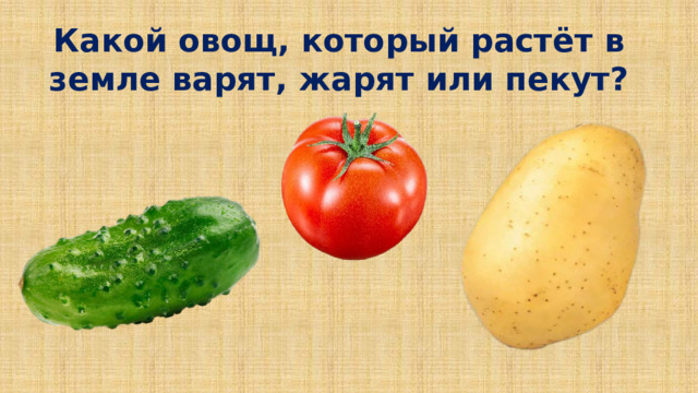 Какой овощ, который растёт в земле варят, жарят или пекут?