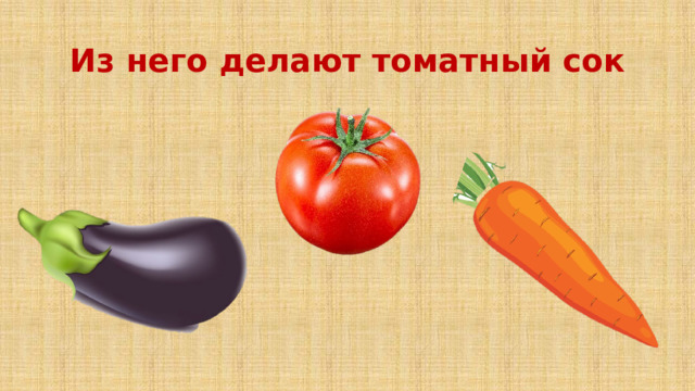 Из него делают томатный сок