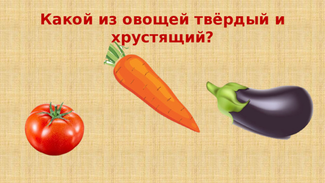 Какой из овощей твёрдый и хрустящий?