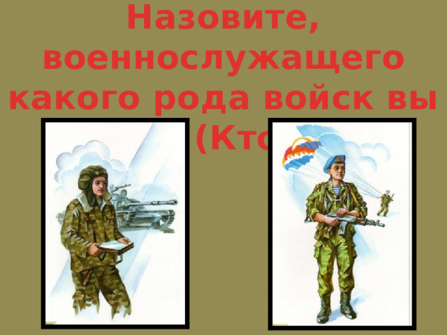 Назовите, военнослужащего какого рода войск вы видите (Кто это?):