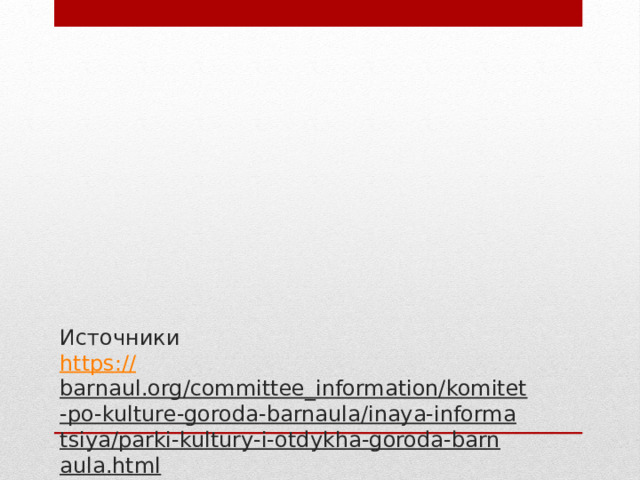 Источники  https:// barnaul.org/committee_information/komitet-po-kulture-goroda-barnaula/inaya-informatsiya/parki-kultury-i-otdykha-goroda-barnaula.html ,  Фотоработы, сайты парков.