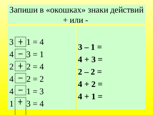 Запиши в «окошках» знаки действий + или - 3 – 1 = 4 + 3 = 2 – 2 = 4 + 2 = 4 + 1 = 3 1 = 4 4 3 = 1 2 2 = 4 4 2 = 2 4 1 = 3 1 3 = 4