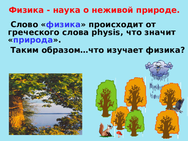 Физика - наука о неживой природе.  Слово « физика » происходит от греческого слова physis, что значит « природа ».  Таким образом…что изучает физика?