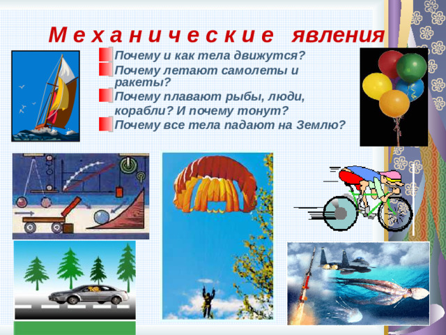 М е х а н и ч е с к и е явления Почему и как тела движутся? Почему летают самолеты и ракеты? Почему плавают рыбы, люди,  корабли? И почему тонут? Почему все тела падают на Землю? 9