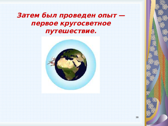 Затем был проведен опыт — первое кругосветное путешествие. 9