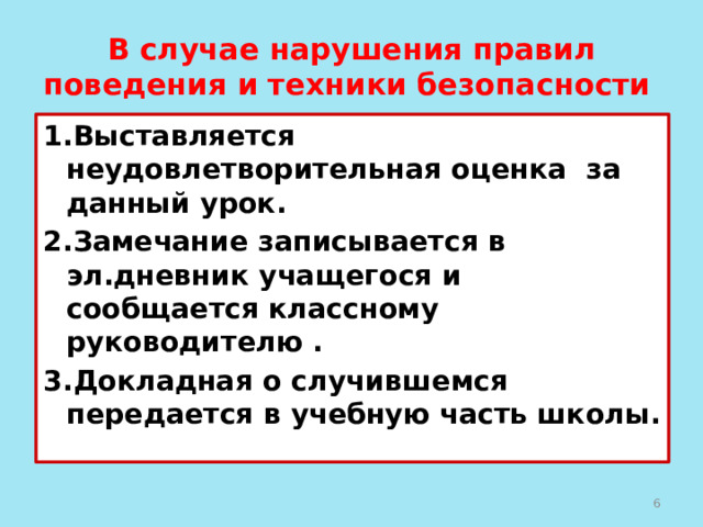 В случае нарушения правил поведения и техники безопасности 1.Выставляется неудовлетворительная оценка за данный урок. 2.Замечание записывается в эл.дневник учащегося и сообщается классному руководителю . 3.Докладная о случившемся передается в учебную часть школы.