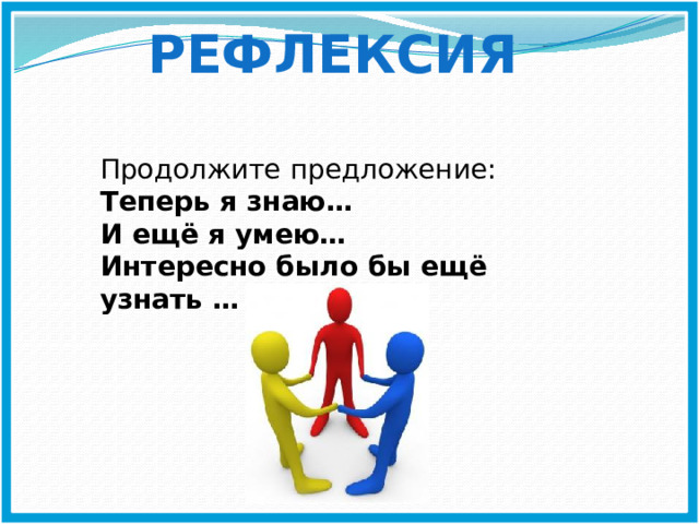 Рефлексия Продолжите предложение: Теперь я знаю… И ещё я умею… Интересно было бы ещё узнать …