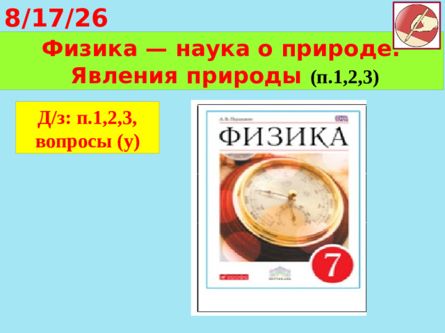 8/17/26 Физика — наука о природе.  Явления природы (п.1,2,3) Д/з:  п.1,2,3, вопросы (у)