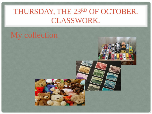 Thursday, the 23 rd of october.  classwork. My collection Шапилева Н.С., учитель английского языка МОУ гимназия № 20