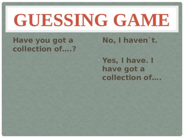 Guessing game Have you got a collection of….? No, I haven`t.  