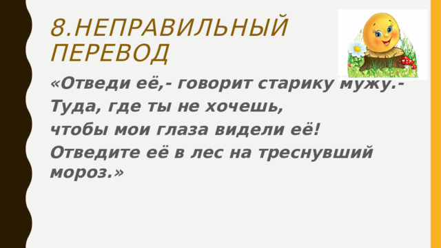 8.Неправильный перевод «Отведи её,- говорит старику мужу.- Туда, где ты не хочешь, чтобы мои глаза видели её! Отведите её в лес на треснувший мороз.»