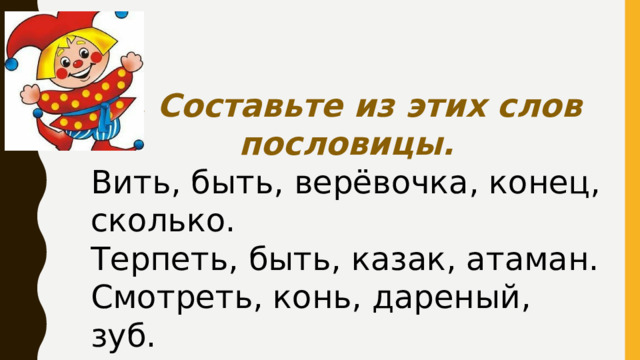 5. Составьте из этих слов пословицы. Вить, быть, верёвочка, конец, сколько. Терпеть, быть, казак, атаман. Смотреть, конь, дареный, зуб.