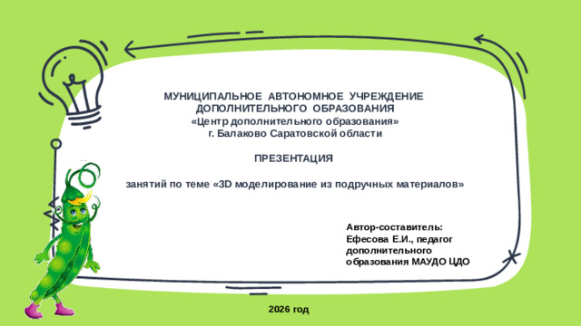 МУНИЦИПАЛЬНОЕ АВТОНОМНОЕ УЧРЕЖДЕНИЕ  ДОПОЛНИТЕЛЬНОГО ОБРАЗОВАНИЯ  «Центр дополнительного образования»  г. Балаково Саратовской области   ПРЕЗЕНТАЦИЯ   занятий по теме «3D моделирование из подручных материалов»         Автор-составитель: Ефесова Е.И., педагог дополнительного образования МАУДО ЦДО 2026 год