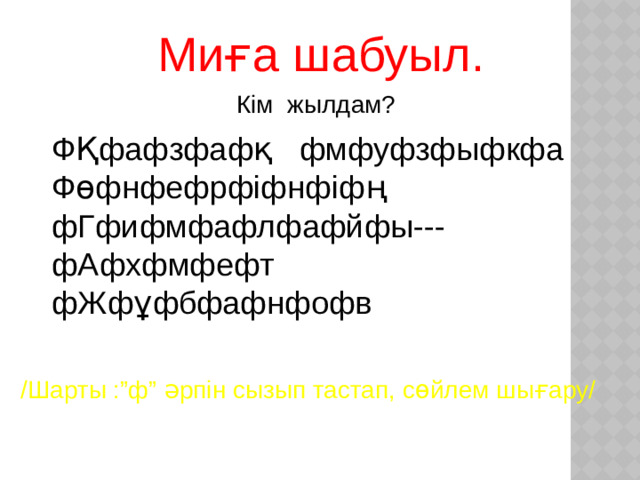 Миға шабуыл. Кім жылдам? ФҚфафзфафқ фмфуфзфыфкфа Фөфнфефрфіфнфіфң фГфифмфафлфафйфы--- фАфхфмфефт фЖфұфбфафнфофв /Шарты :”ф” әрпін сызып тастап, сөйлем шығару/