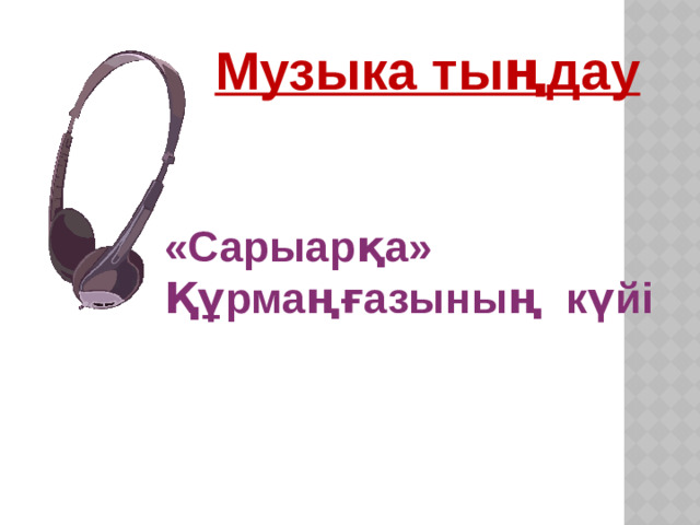 Музыка тыңдау «Сарыарқа» Құрмаңғазының күйі