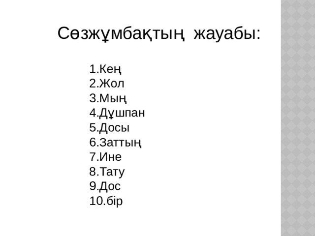 Сөзжұмбақтың жауабы: 1.Кең 2.Жол 3.Мың 4.Дұшпан 5.Досы 6.Заттың 7.Ине 8.Тату 9.Дос 10.бір
