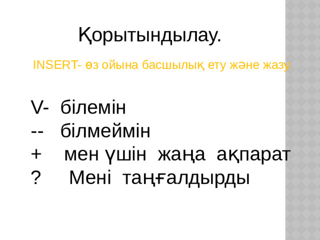 Қорытындылау. INSERT- өз ойына басшылық ету және жазу. V- білемін -- білмеймін + мен үшін жаңа ақпарат ? Мені таңғалдырды