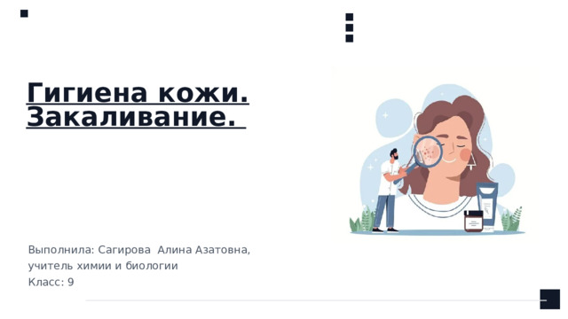 Гигиена кожи. Закаливание. Выполнила: Сагирова Алина Азатовна, учитель химии и биологии Класс: 9